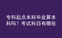 专科起点本科毕业算本科吗？考试科目有哪些？