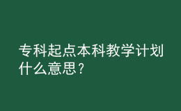 专科起点本科教学计划什么意思？