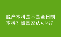 脱产本科是不是全日制本科？被国家认可吗？