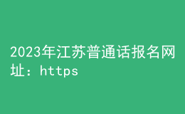 2023年江苏普通话报名网址：https://bm.cltt.org