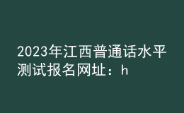 2023年江西普通话水平测试报名网址：https://bm.cltt.org