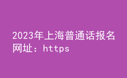 2023年上海普通话报名网址：https://bm.cltt.org