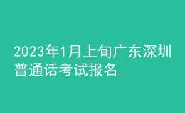 2023年1月上旬广东深圳普通话考试报名时间通知【12月19日起】