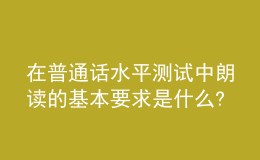 在普通话水平测试中朗读的基本要求是什么?