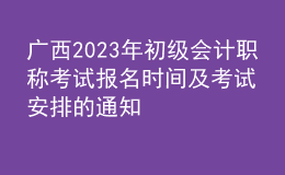 广西2023年初级会计职称考试报名时间及考试安排的通知