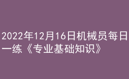 2022年12月16日机械员每日一练《专业基础知识》