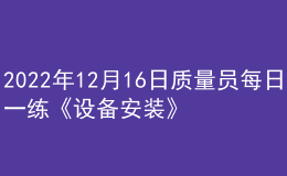 2022年12月16日质量员每日一练《设备安装》