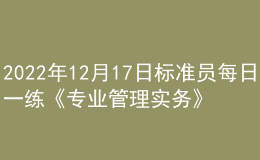 2022年12月17日标准员每日一练《专业管理实务》