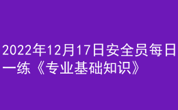 2022年12月17日安全员每日一练《专业基础知识》