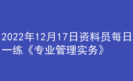 2022年12月17日资料员每日一练《专业管理实务》