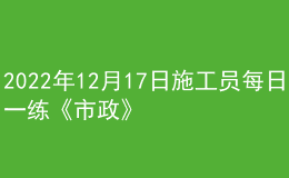 2022年12月17日施工员每日一练《市政》