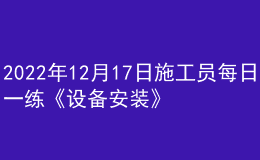 2022年12月17日施工员每日一练《设备安装》