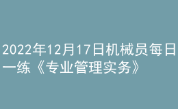 2022年12月17日机械员每日一练《专业管理实务》