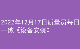 2022年12月17日质量员每日一练《设备安装》
