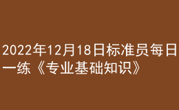2022年12月18日标准员每日一练《专业基础知识》