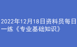 2022年12月18日资料员每日一练《专业基础知识》