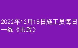 2022年12月18日施工员每日一练《市政》