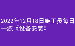 2022年12月18日施工员每日一练《设备安装》