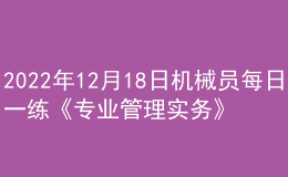 2022年12月18日机械员每日一练《专业管理实务》