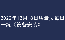 2022年12月18日质量员每日一练《设备安装》