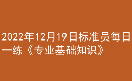 2022年12月19日标准员每日一练《专业基础知识》