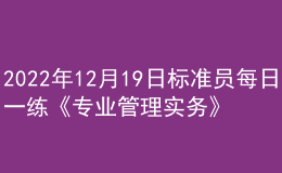 2022年12月19日标准员每日一练《专业管理实务》