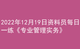 2022年12月19日资料员每日一练《专业管理实务》