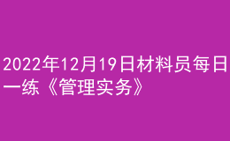 2022年12月19日材料员每日一练《管理实务》