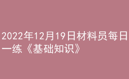 2022年12月19日材料员每日一练《基础知识》