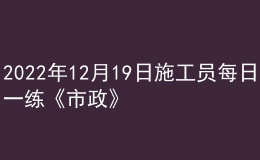 2022年12月19日施工员每日一练《市政》