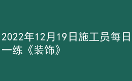 2022年12月19日施工员每日一练《装饰》