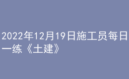 2022年12月19日施工员每日一练《土建》