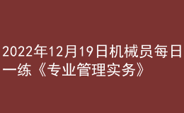 2022年12月19日机械员每日一练《专业管理实务》