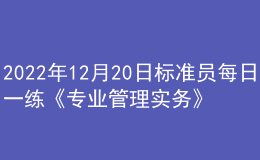 2022年12月20日标准员每日一练《专业管理实务》