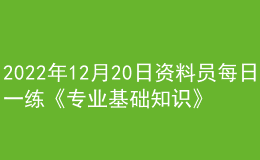 2022年12月20日资料员每日一练《专业基础知识》
