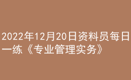 2022年12月20日资料员每日一练《专业管理实务》