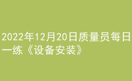 2022年12月20日质量员每日一练《设备安装》