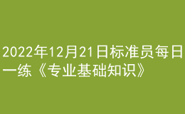 2022年12月21日标准员每日一练《专业基础知识》