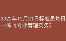 2022年12月21日标准员每日一练《专业管理实务》