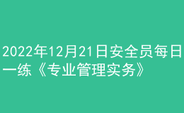 2022年12月21日安全员每日一练《专业管理实务》