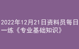 2022年12月21日资料员每日一练《专业基础知识》