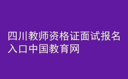 四川教师资格证面试报名入口中国教育网