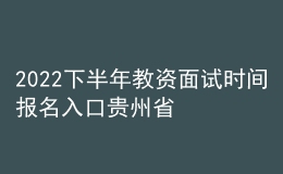 2022下半年教资面试时间报名入口贵州省