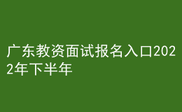 广东教资面试报名入口2022年下半年