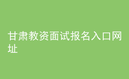 甘肃教资面试报名入口网址