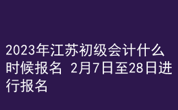 2023年江苏初级会计什么时候报名 2月7日至28日进行报名