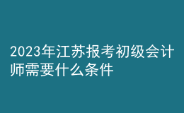 2023年江苏报考初级会计师需要什么条件？