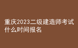重庆2023二级建造师考试什么时间报名