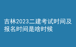 吉林2023二建考试时间及报名时间是啥时候