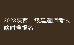 2023陕西二级建造师考试啥时候报名